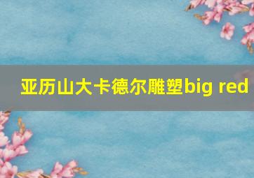 亚历山大卡德尔雕塑big red